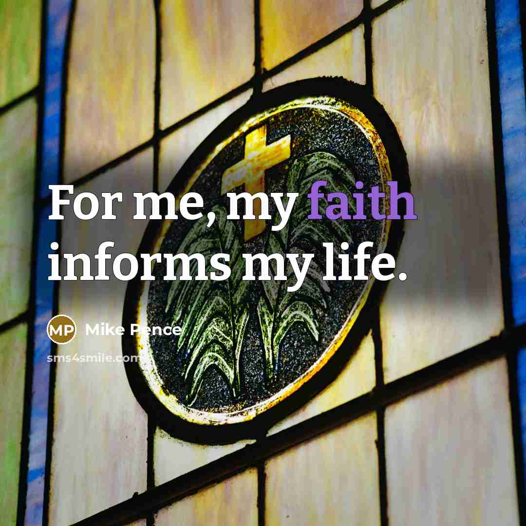 “For me, my faith informs my life.…” quote by Mike Pence