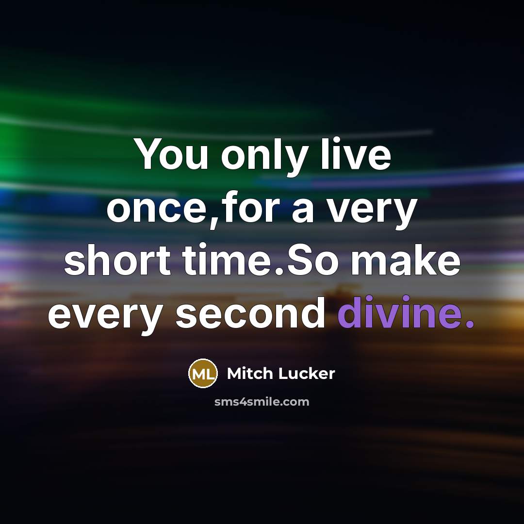 “You only live once,for a very short time.So make every second divine.” quote by Mitch Lucker