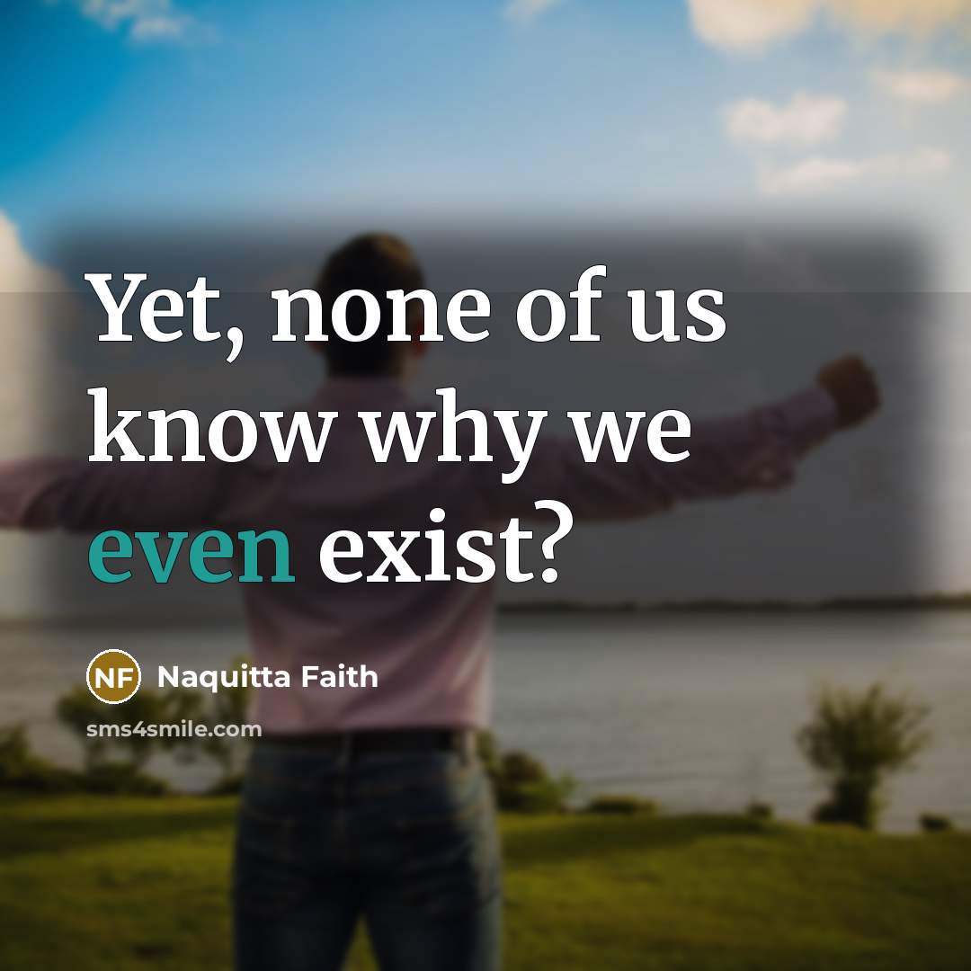 “Yet, none of us know why we even exist?…” quote by Naquitta Faith