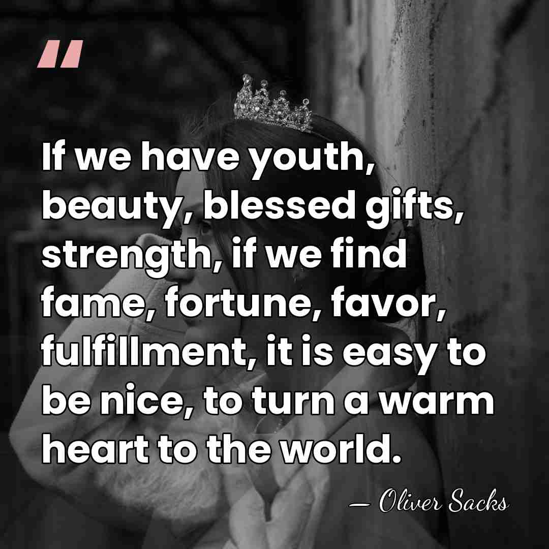 If we have youth, beauty, blessed gifts, strength, if we find fame,&hellip; - Oliver Sacks
