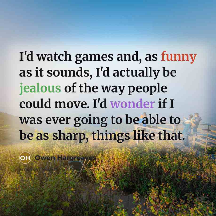 “I'd watch games and, as funny as it sounds, I'd…” quote by Owen Hargreaves