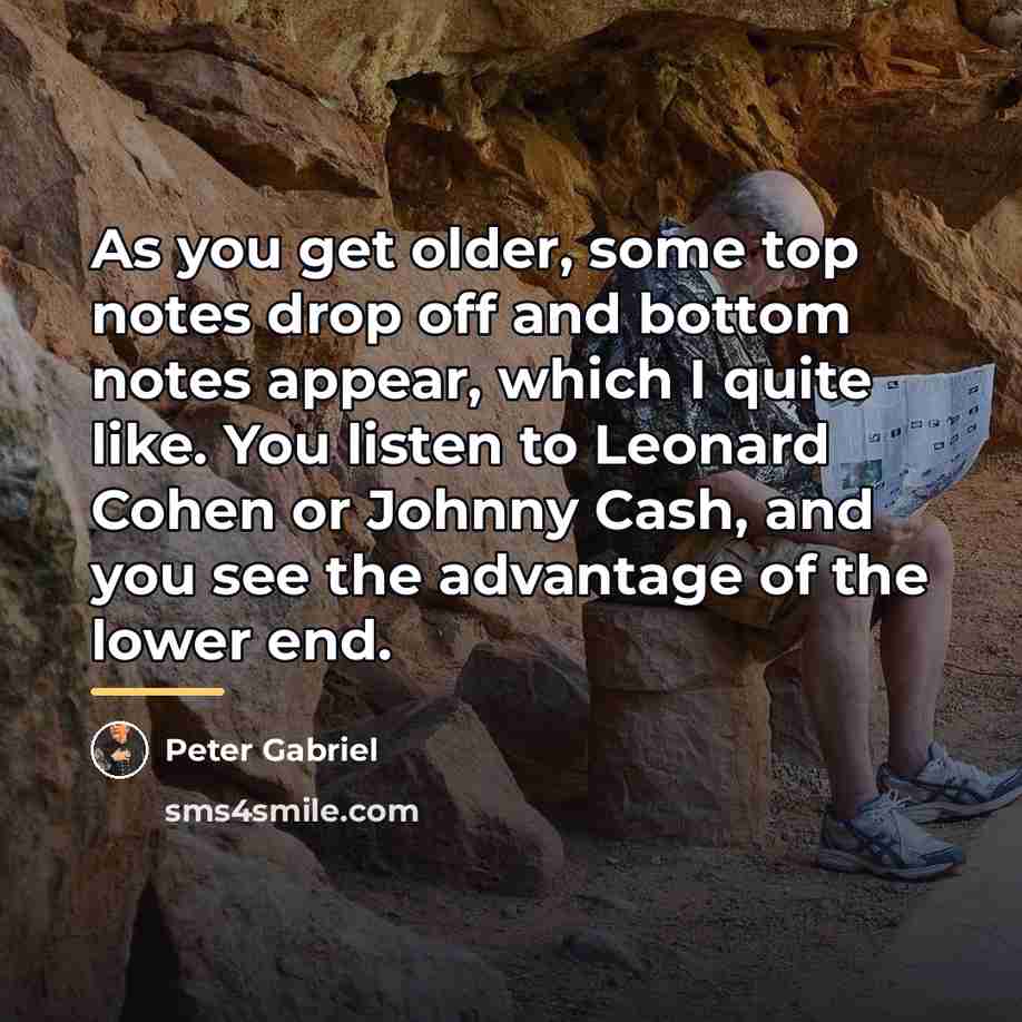 “As you get older, some top notes drop off and…” quote by Peter Gabriel