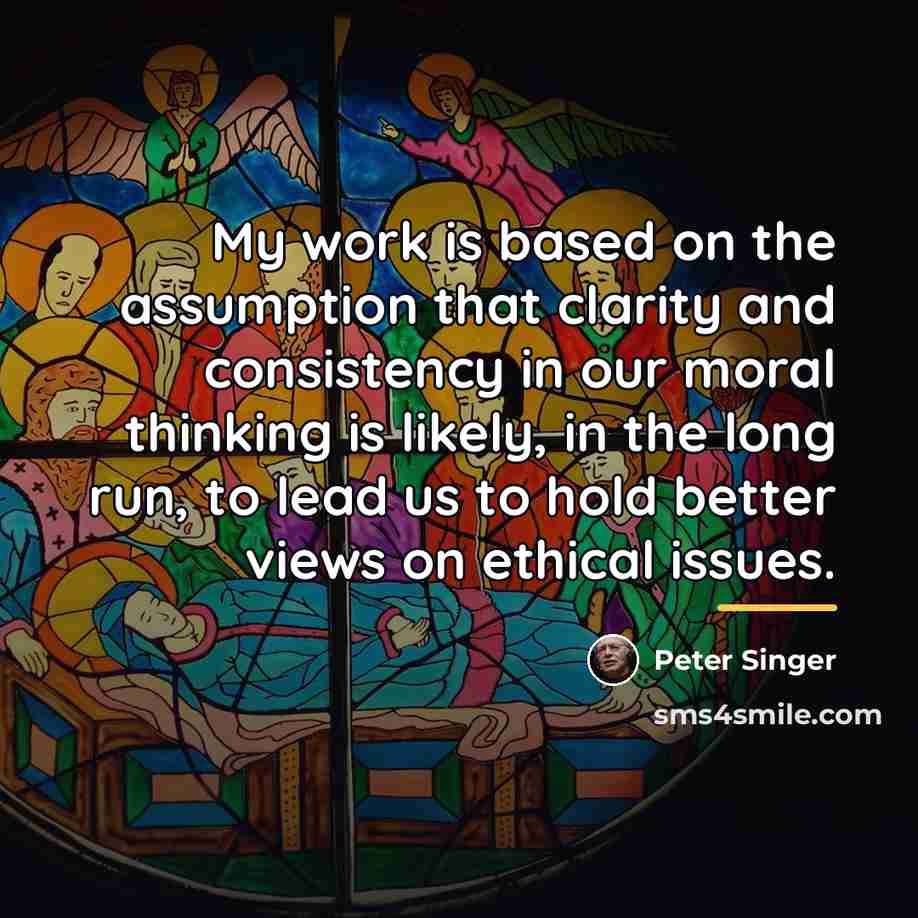 “My work is based on the assumption that clarity and…” quote by Peter Singer