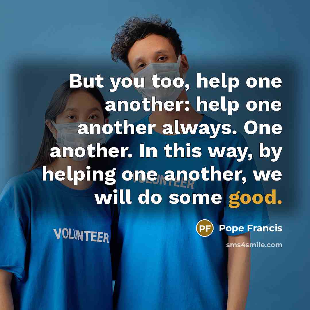 “But you too, help one another: help one another always.…” quote by Pope Francis