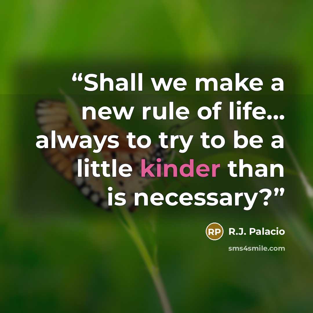 “Shall we make a new rule of life... always to try to be a little kinder than is necessary?” quote by R.J. Palacio