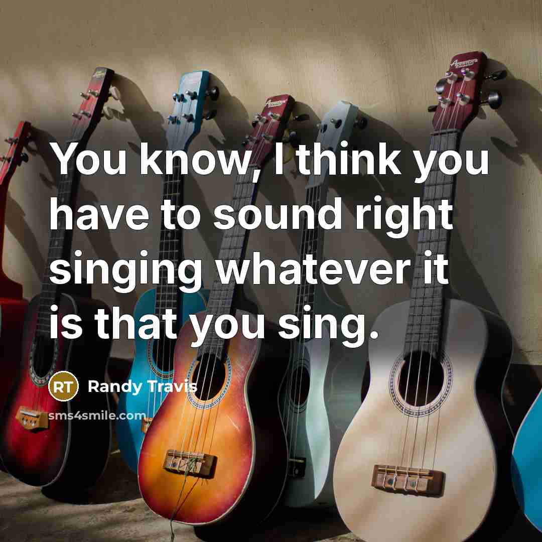 “You know, I think you have to sound right singing…” quote by Randy Travis