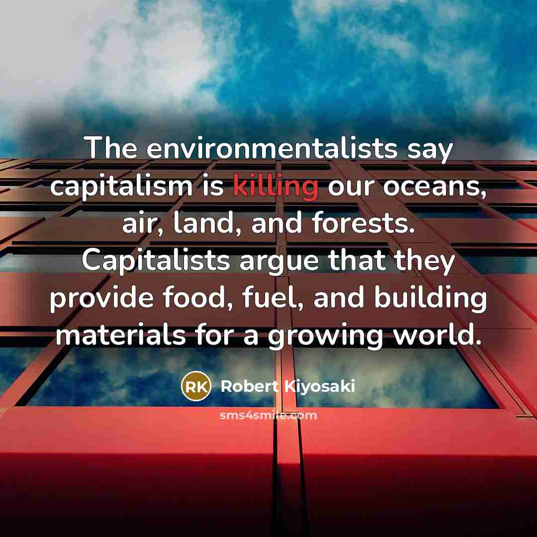 “The environmentalists say capitalism is killing our oceans, air, land,…” quote by Robert Kiyosaki