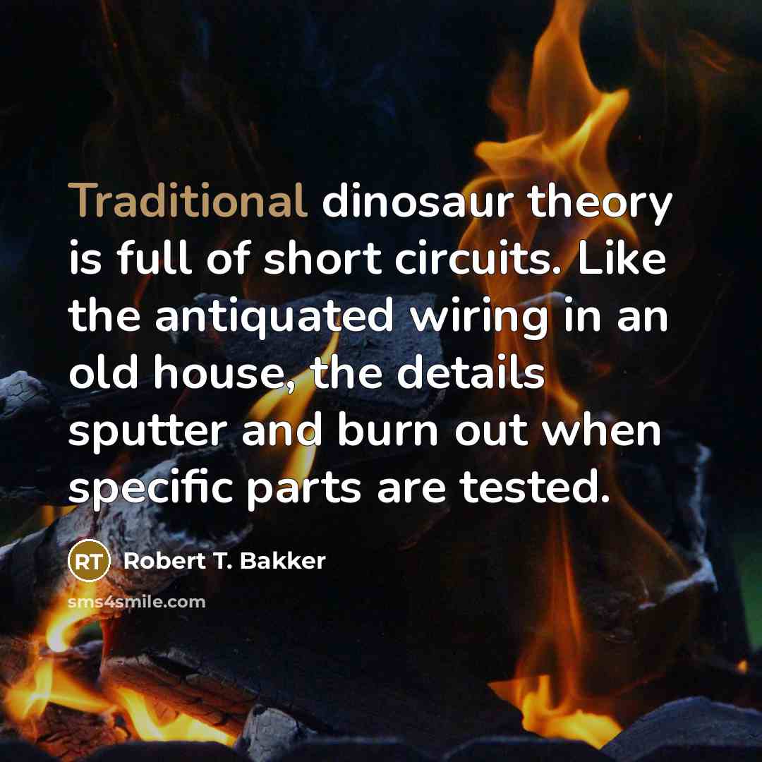 “Traditional dinosaur theory is full of short circuits. Like the…” quote by Robert T. Bakker