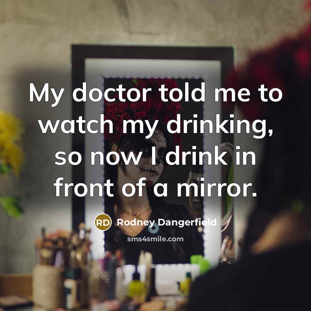 “My doctor told me to watch my drinking, so now…” quote by Rodney Dangerfield