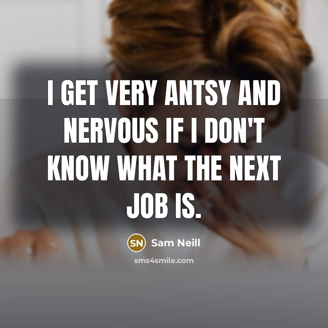 “I get very antsy and nervous if I don't know…” quote by Sam Neill