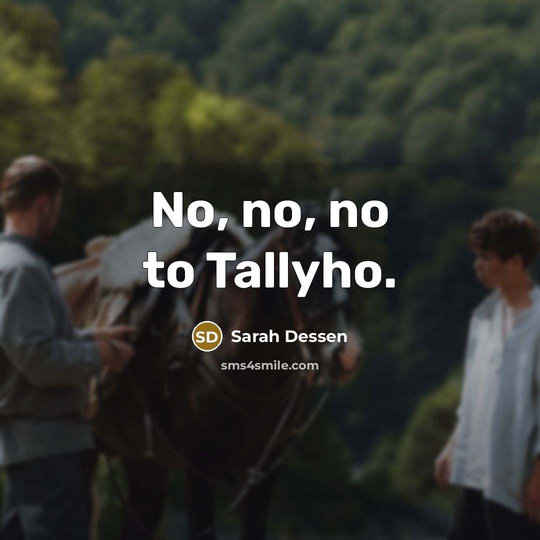 “No, no, no to Tallyho.” quote by Sarah Dessen