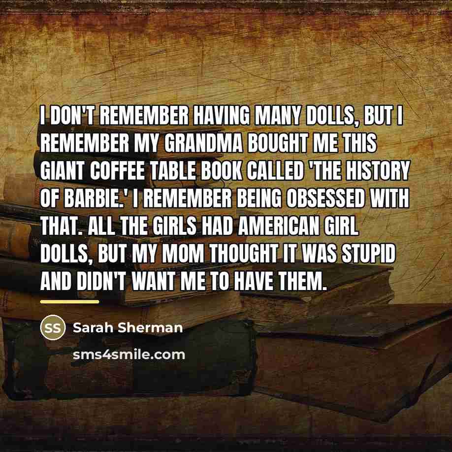 “I don't remember having many dolls, but I remember my…” quote by Sarah Sherman