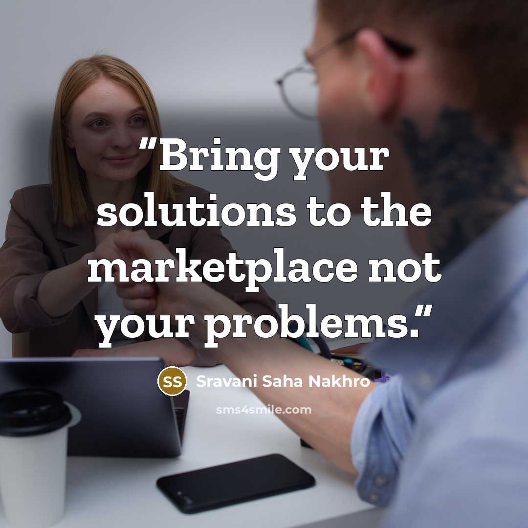 “Bring your solutions to the marketplace not your problems.” quote by Sravani Saha Nakhro