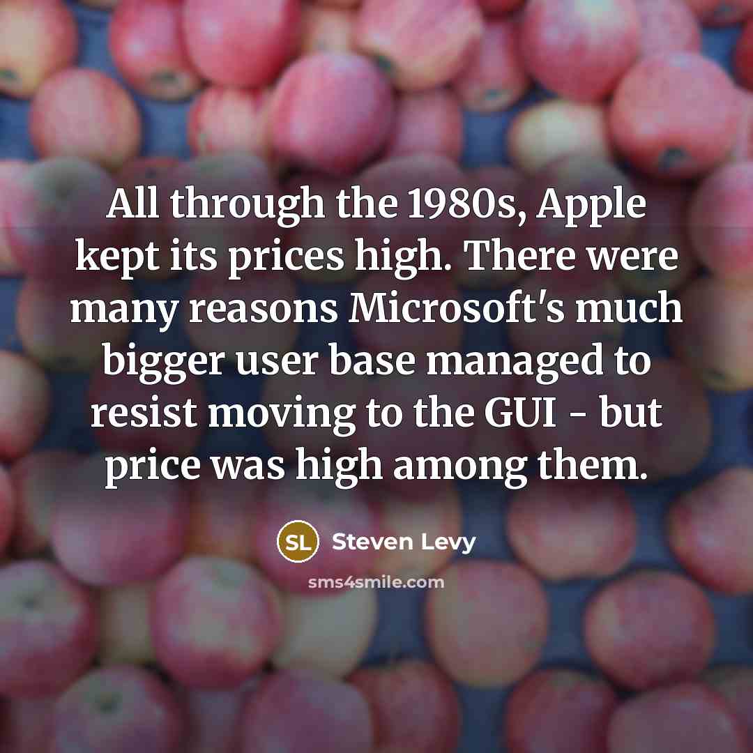“All through the 1980s, Apple kept its prices high. There…” quote by Steven Levy