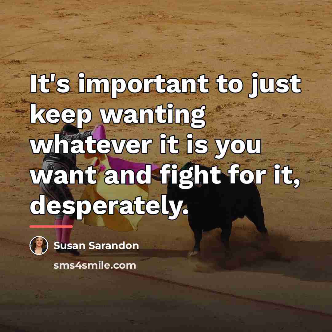 “It's important to just keep wanting whatever it is you…” quote by Susan Sarandon