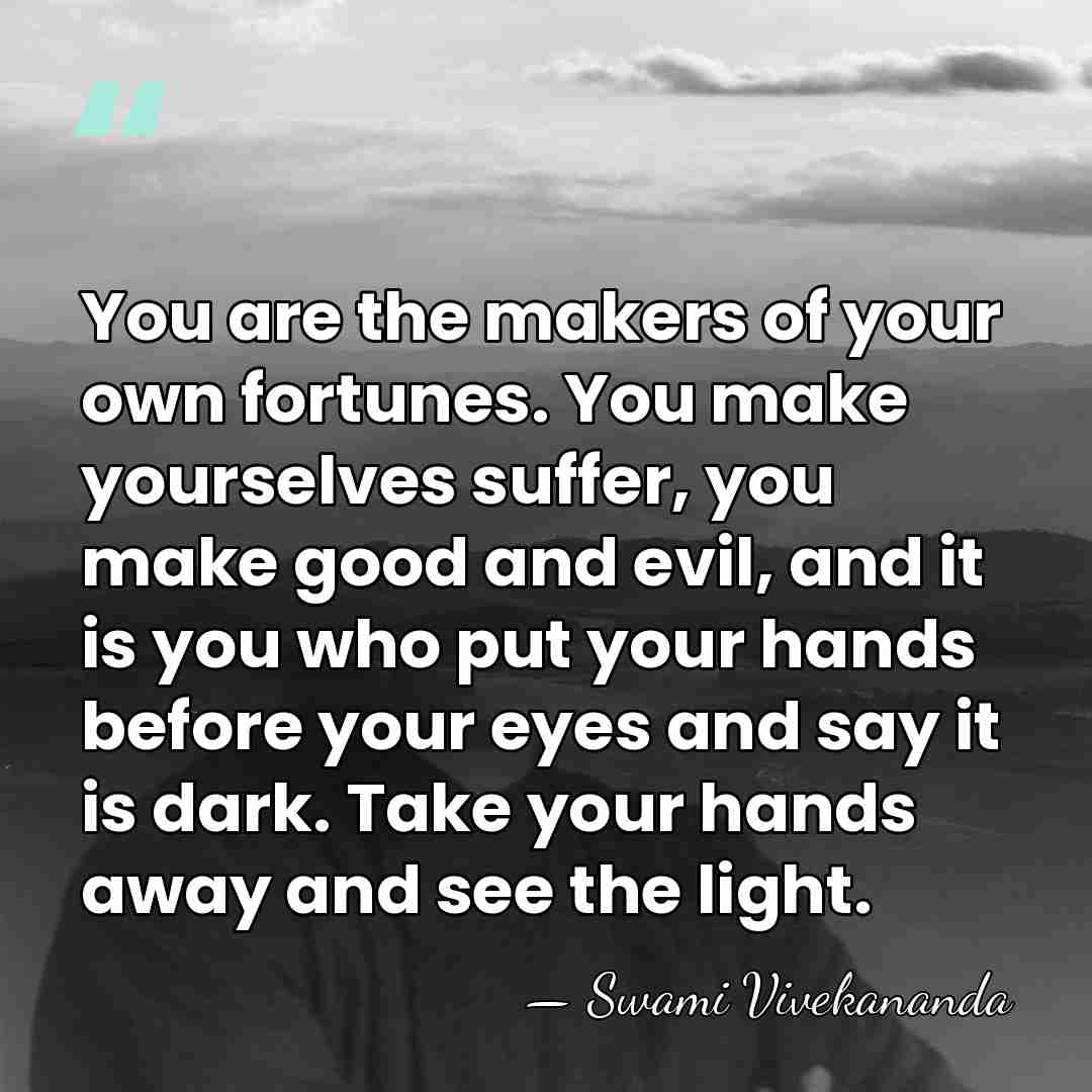 You are the makers of your own fortunes. You make yourselves suffer,&hellip; - Swami Vivekananda