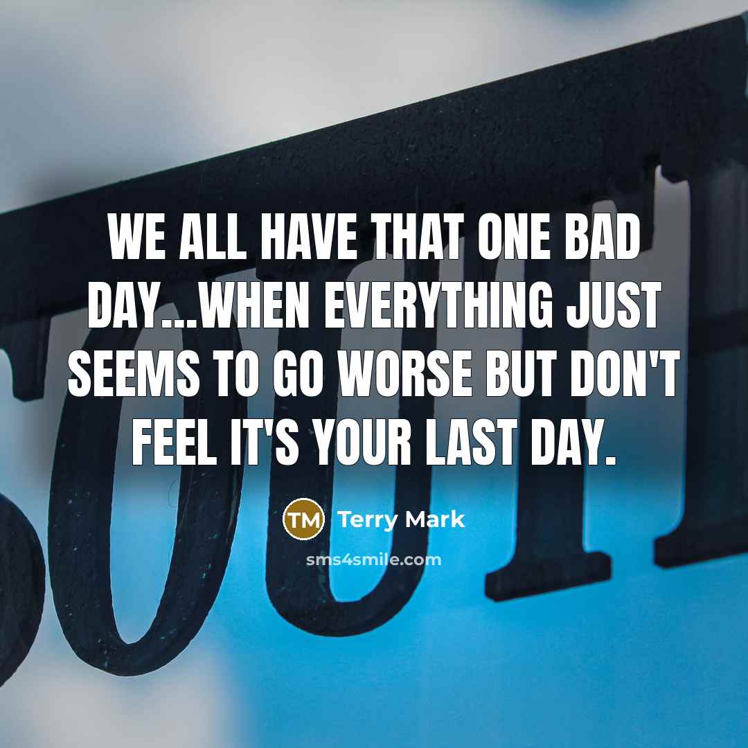 “We all have that one bad day...when everything just seems…” quote by Terry Mark