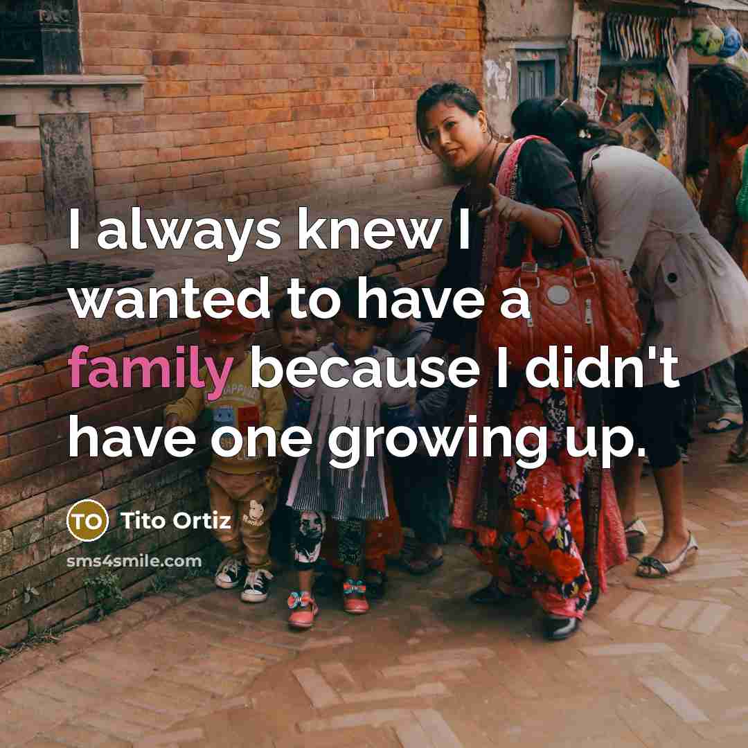 “I always knew I wanted to have a family because…” quote by Tito Ortiz