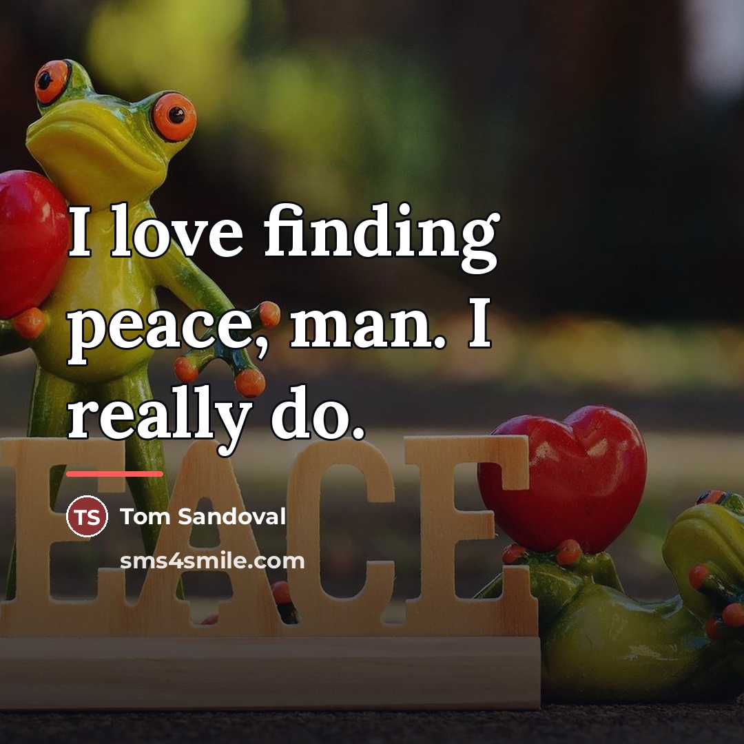 “I love finding peace, man. I really do.…” quote by Tom Sandoval