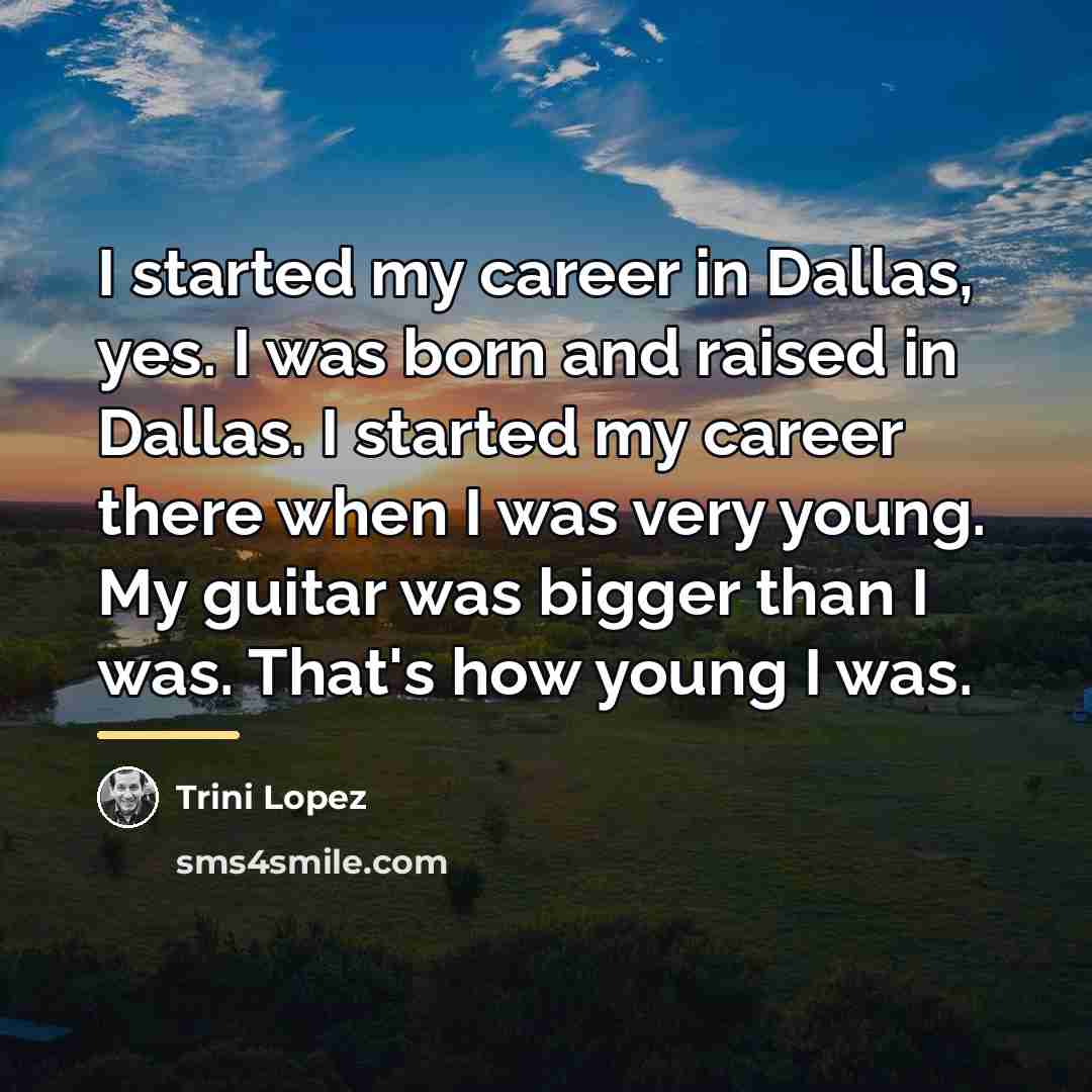 “I started my career in Dallas, yes. I was born…” quote by Trini Lopez