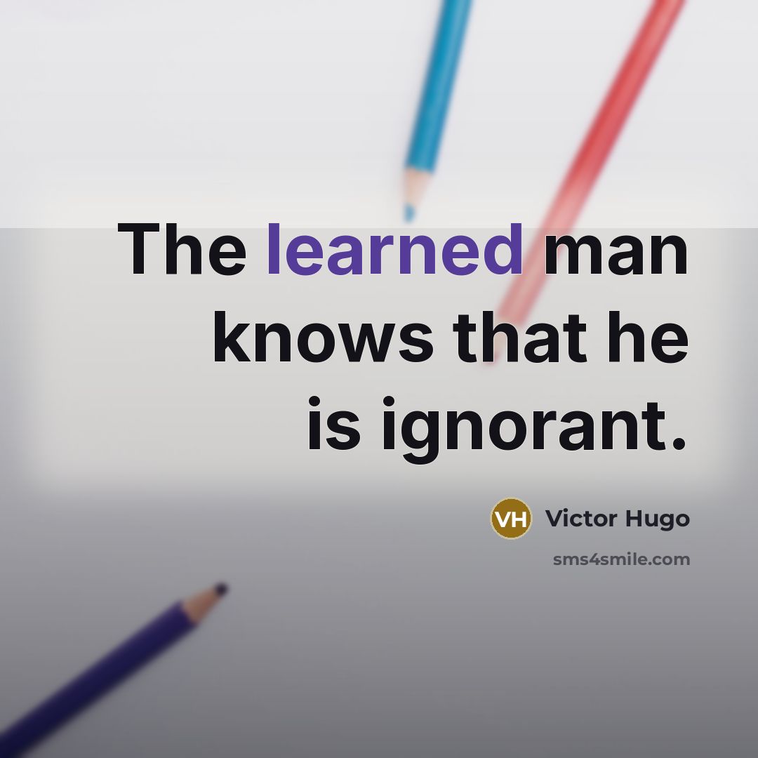 “The learned man knows that he is ignorant.” quote by Victor Hugo