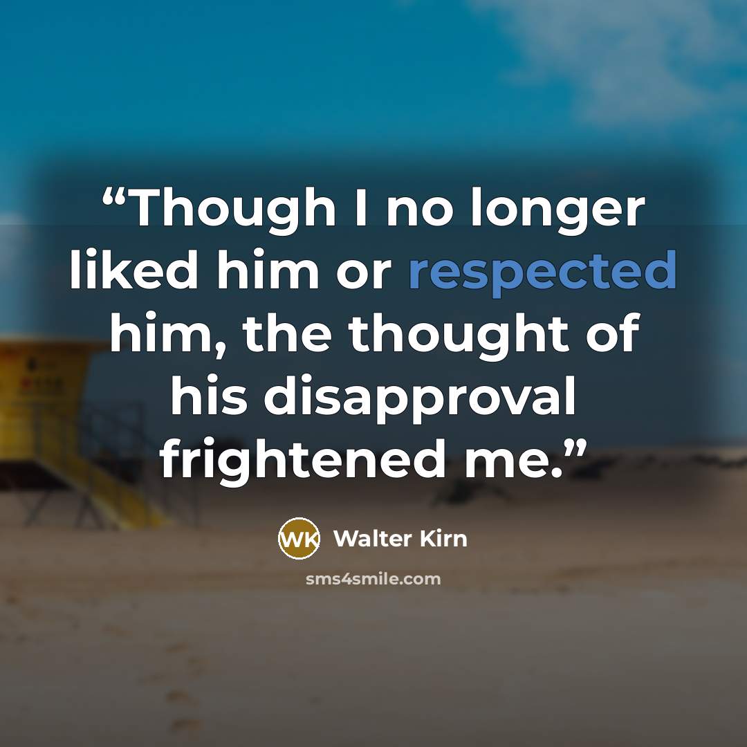 “Though I no longer liked him or respected him, the thought of his disapproval frightened me.” quote by Walter Kirn
