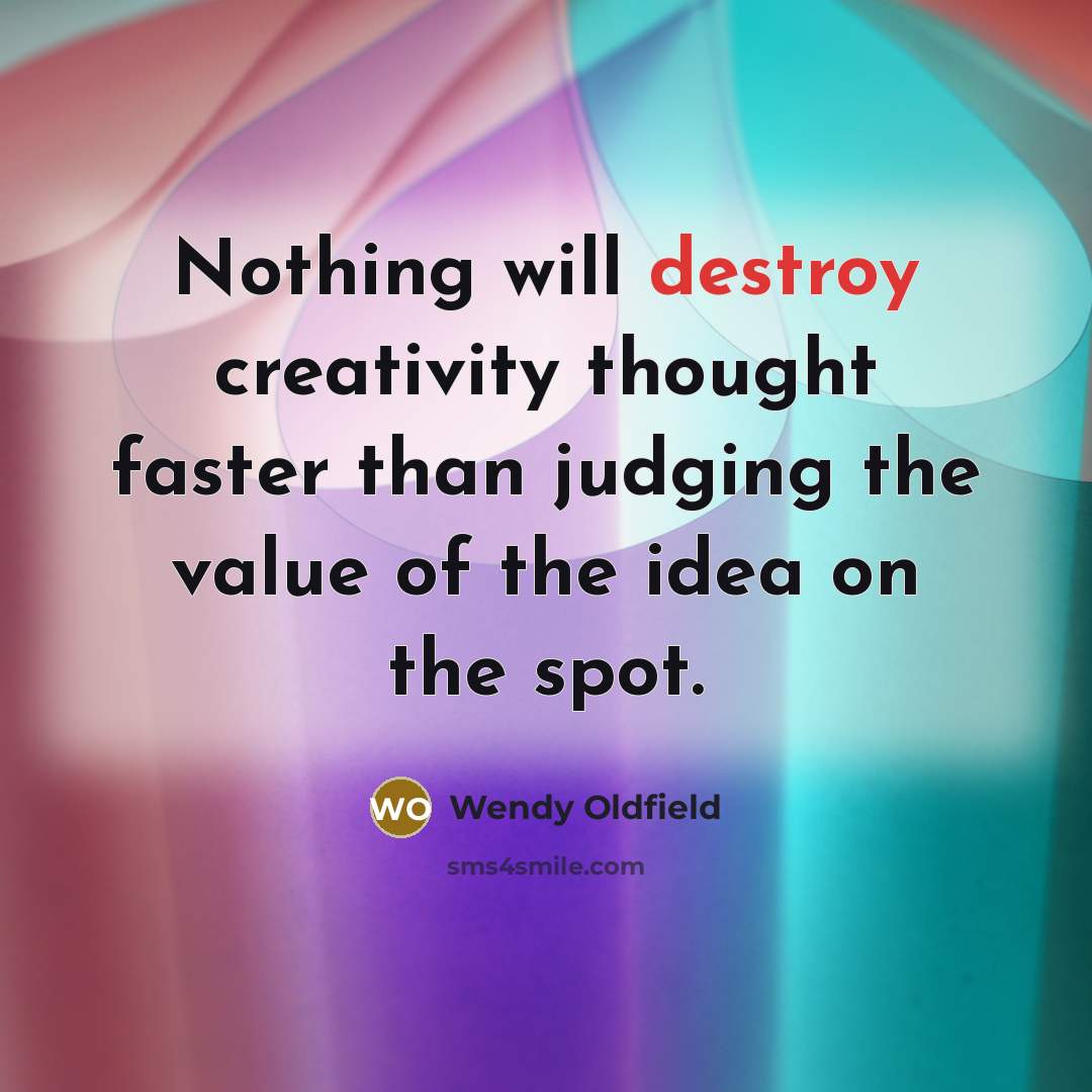 “Nothing will destroy creativity thought faster than judging the value of the idea on the spot.” quote by Wendy Oldfield