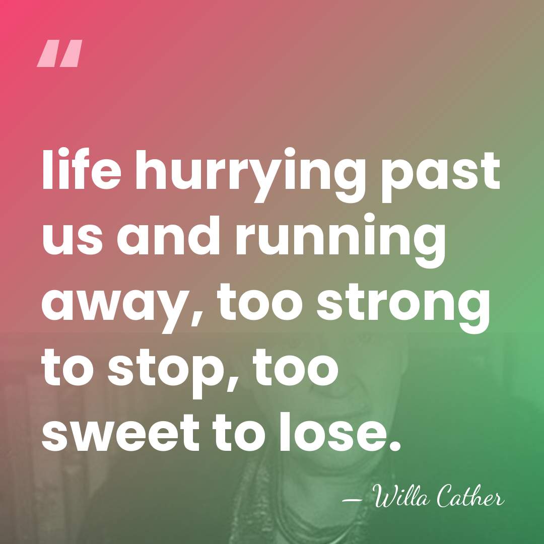 life hurrying past us and running away, too strong to stop, too&hellip; - Willa Cather