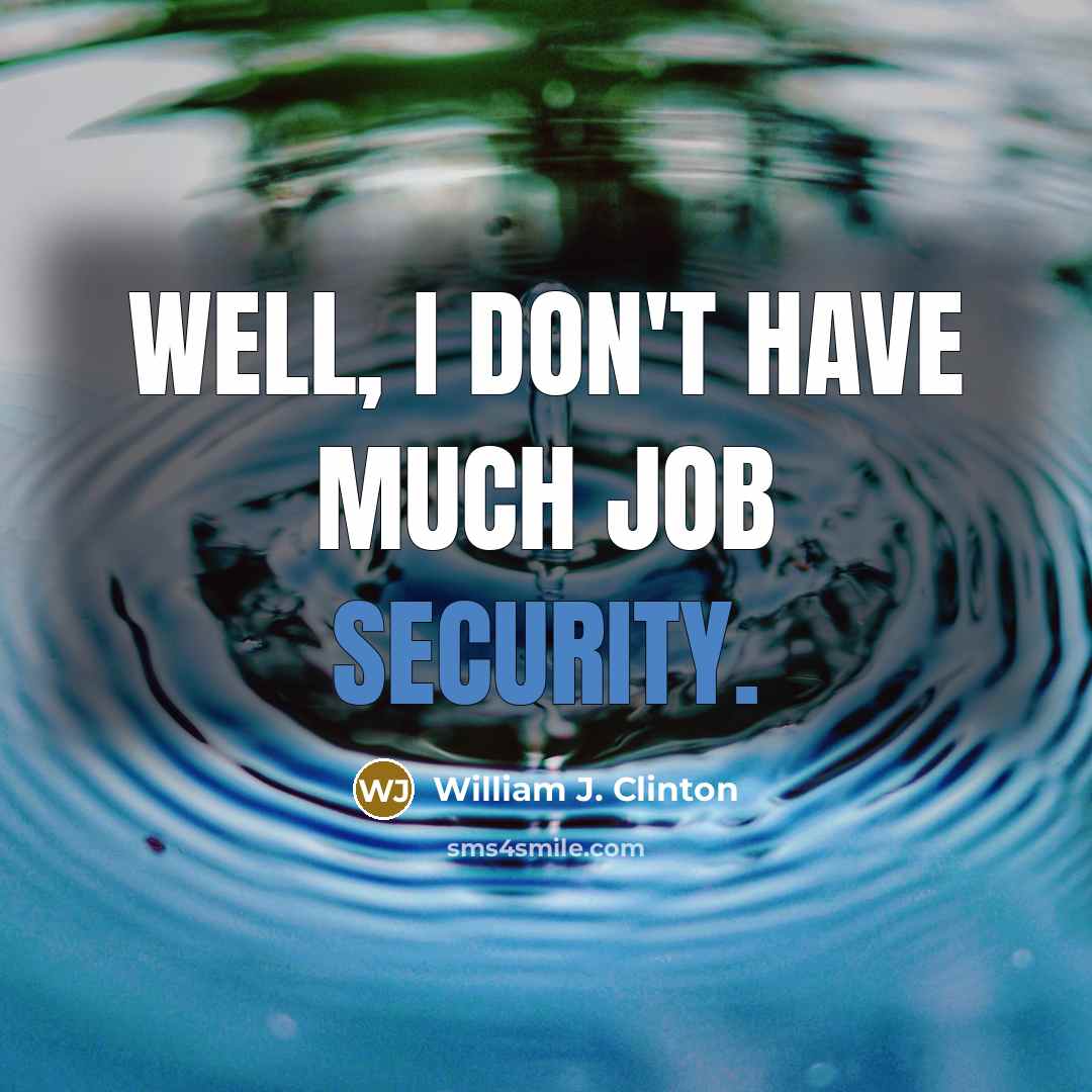 “Well, I don't have much job security.…” quote by William J. Clinton