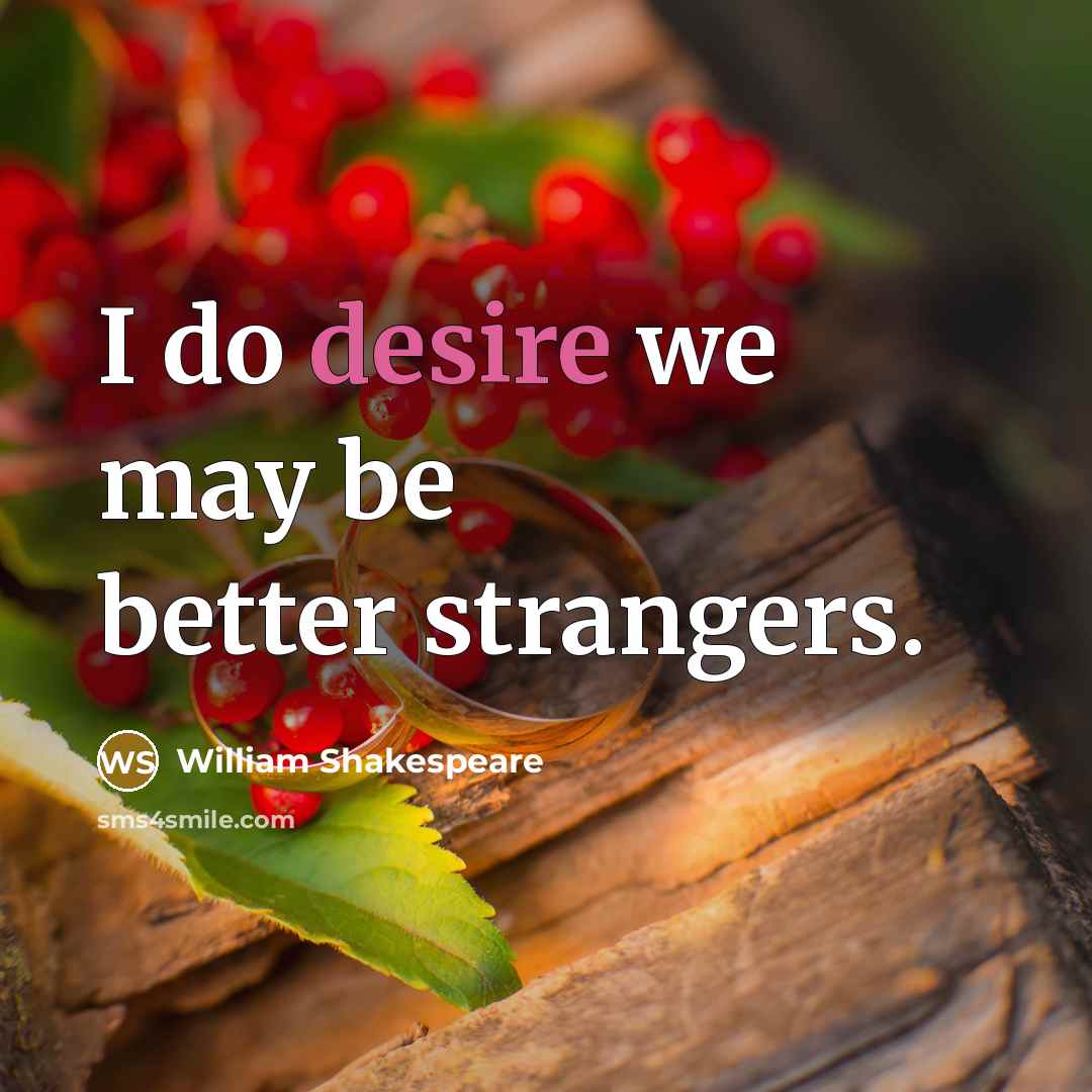 “I do desire we may be better strangers.…” quote by William Shakespeare
