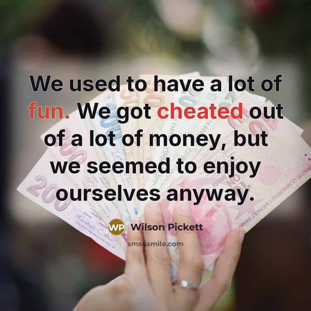 “We used to have a lot of fun. We got cheated out of a lot of money, but we seemed to enjoy ourselves anyway.” quote by Wilson Pickett