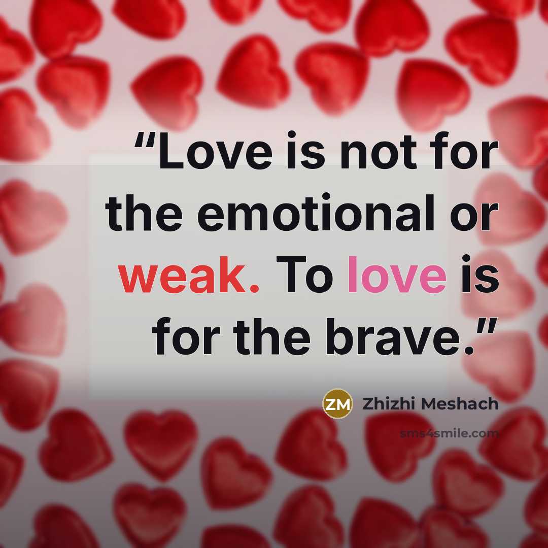 “Love is not for the emotional or weak. To love is for the brave.” quote by Zhizhi Meshach