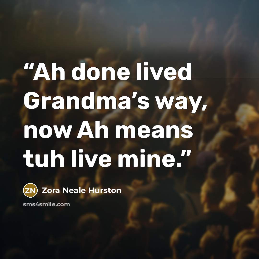 “Ah done lived Grandma’s way, now Ah means tuh live mine.” quote by Zora Neale Hurston