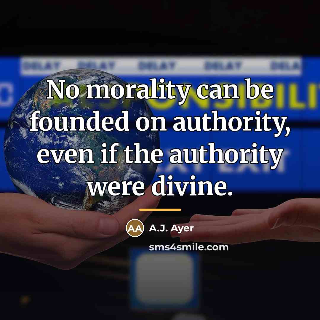 “No morality can be founded on authority, even if the…” quote by A.J. Ayer