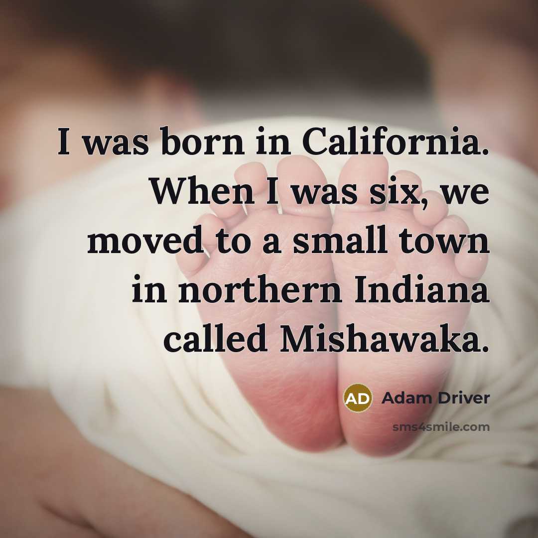 “I was born in California. When I was six, we…” quote by Adam Driver