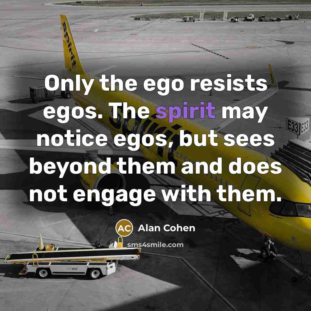 “Only the ego resists egos. The spirit may notice egos,…” quote by Alan Cohen