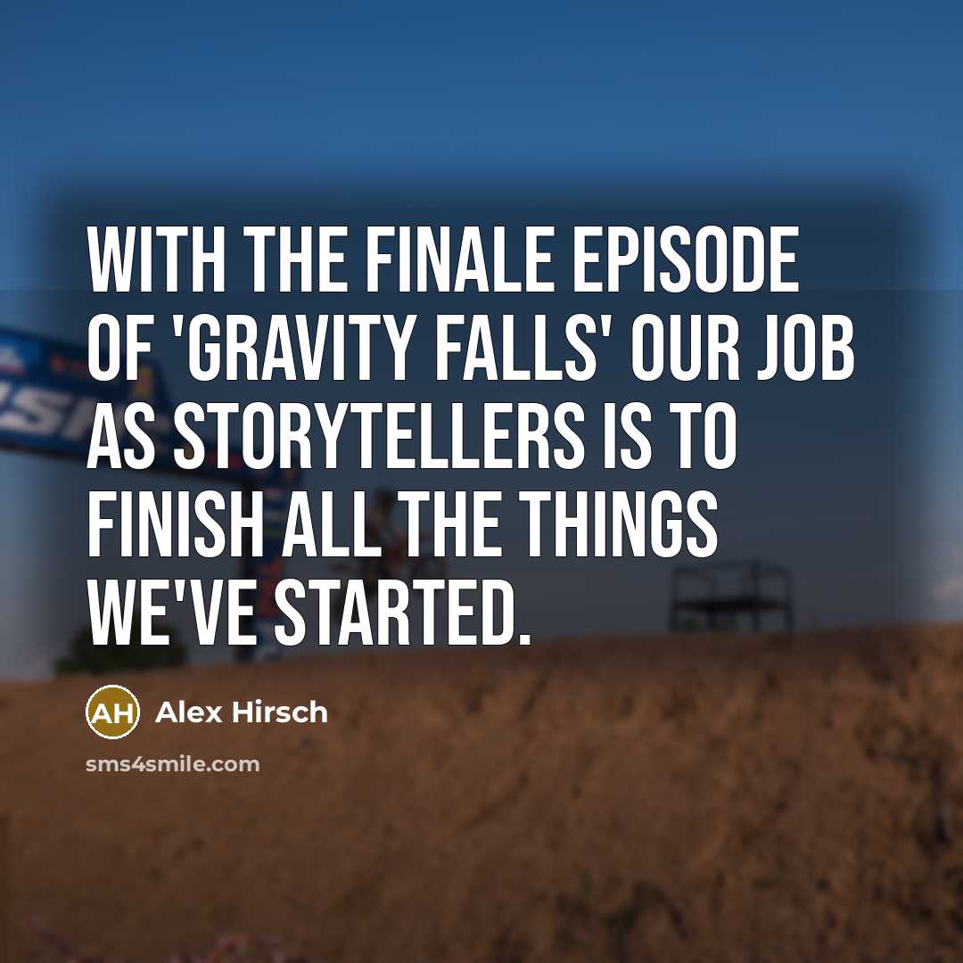 “With the finale episode of 'Gravity Falls' our job as storytellers is to finish all the things we've started.” quote by Alex Hirsch
