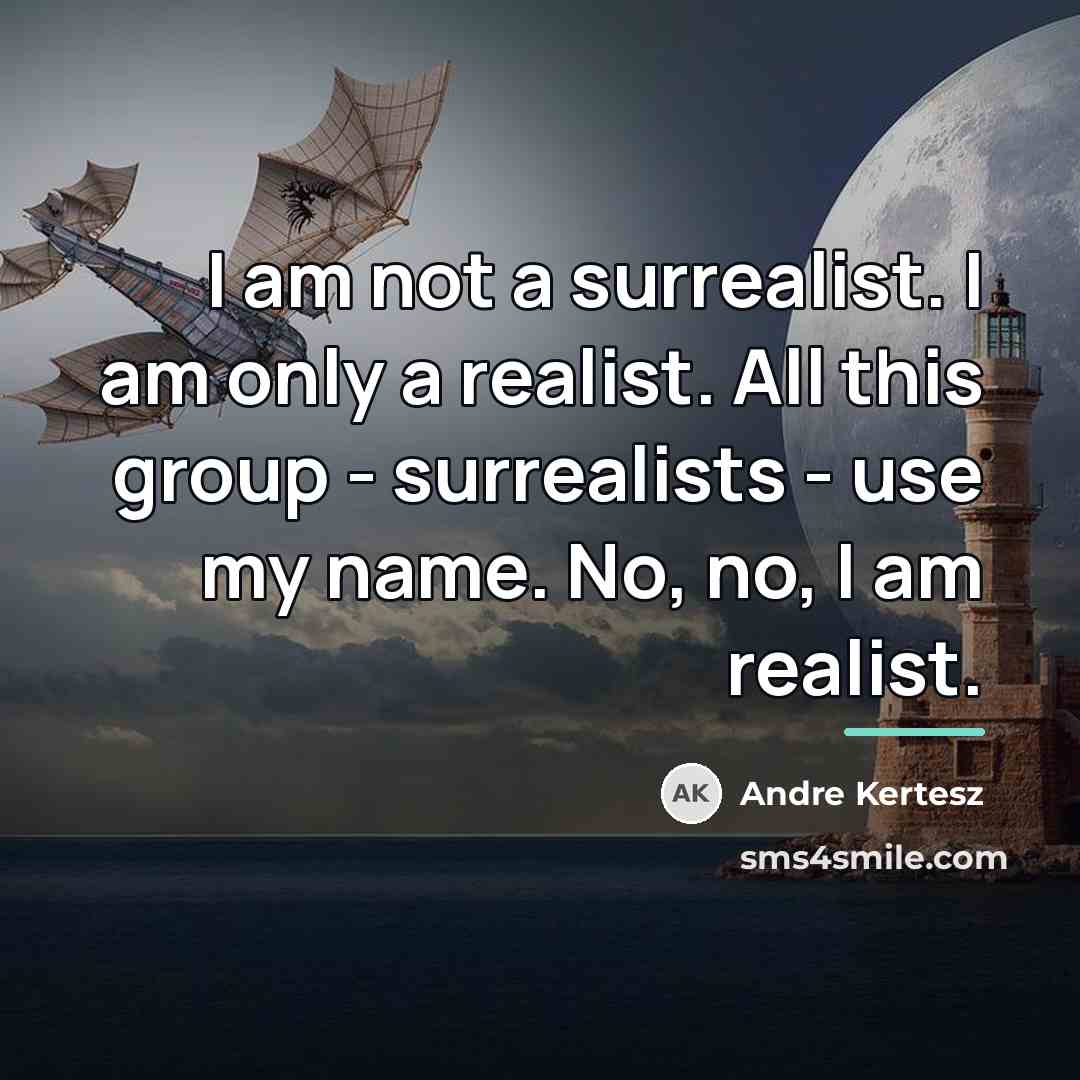 “I am not a surrealist. I am only a realist.…” quote by Andre Kertesz