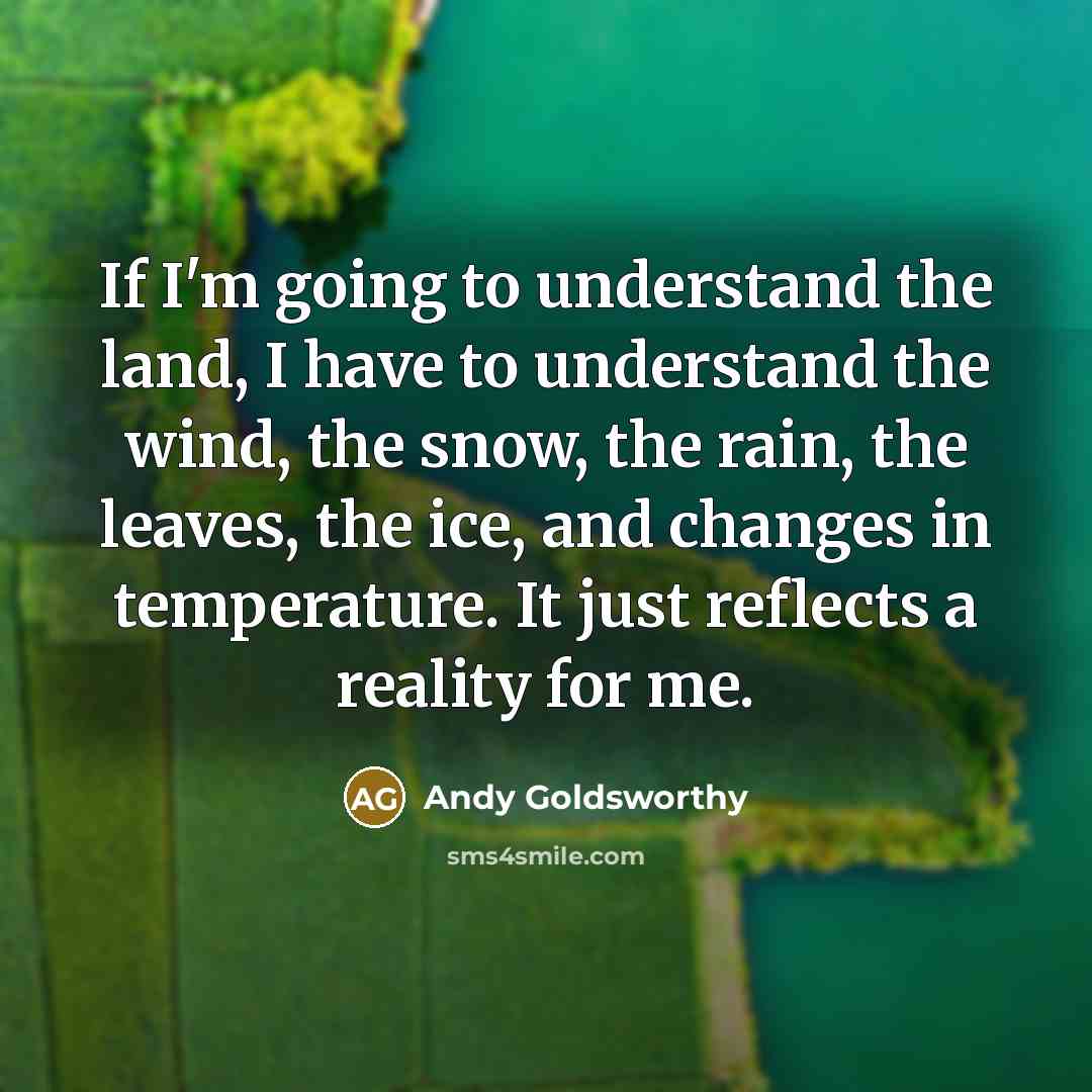 “If I'm going to understand the land, I have to…” quote by Andy Goldsworthy