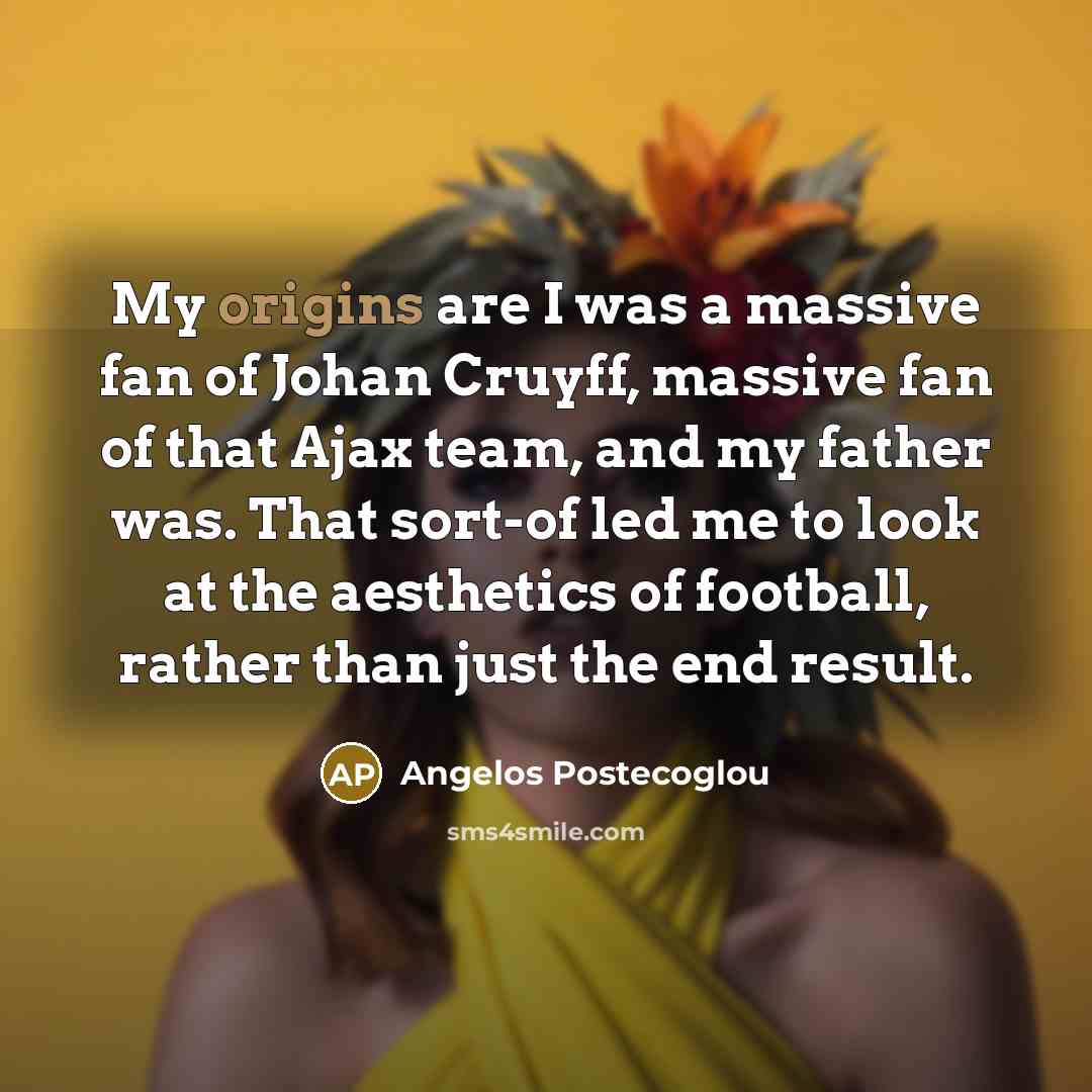“My origins are I was a massive fan of Johan…” quote by Angelos Postecoglou