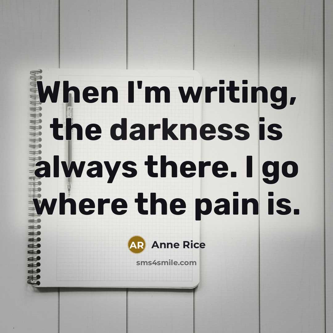 “When I'm writing, the darkness is always there. I go…” quote by Anne Rice