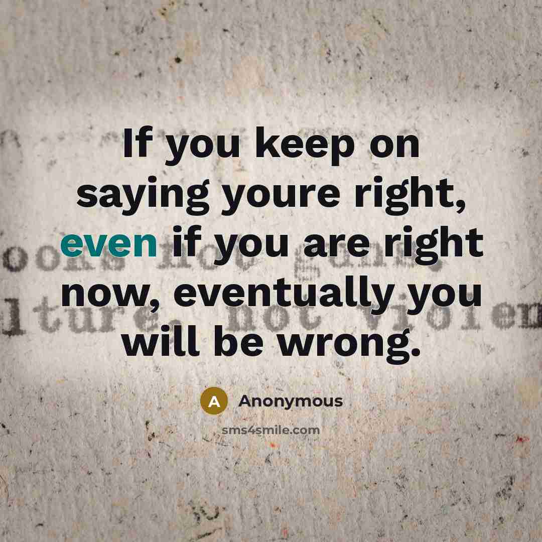 “If you keep on saying youre right, even if you…” quote by Anonymous