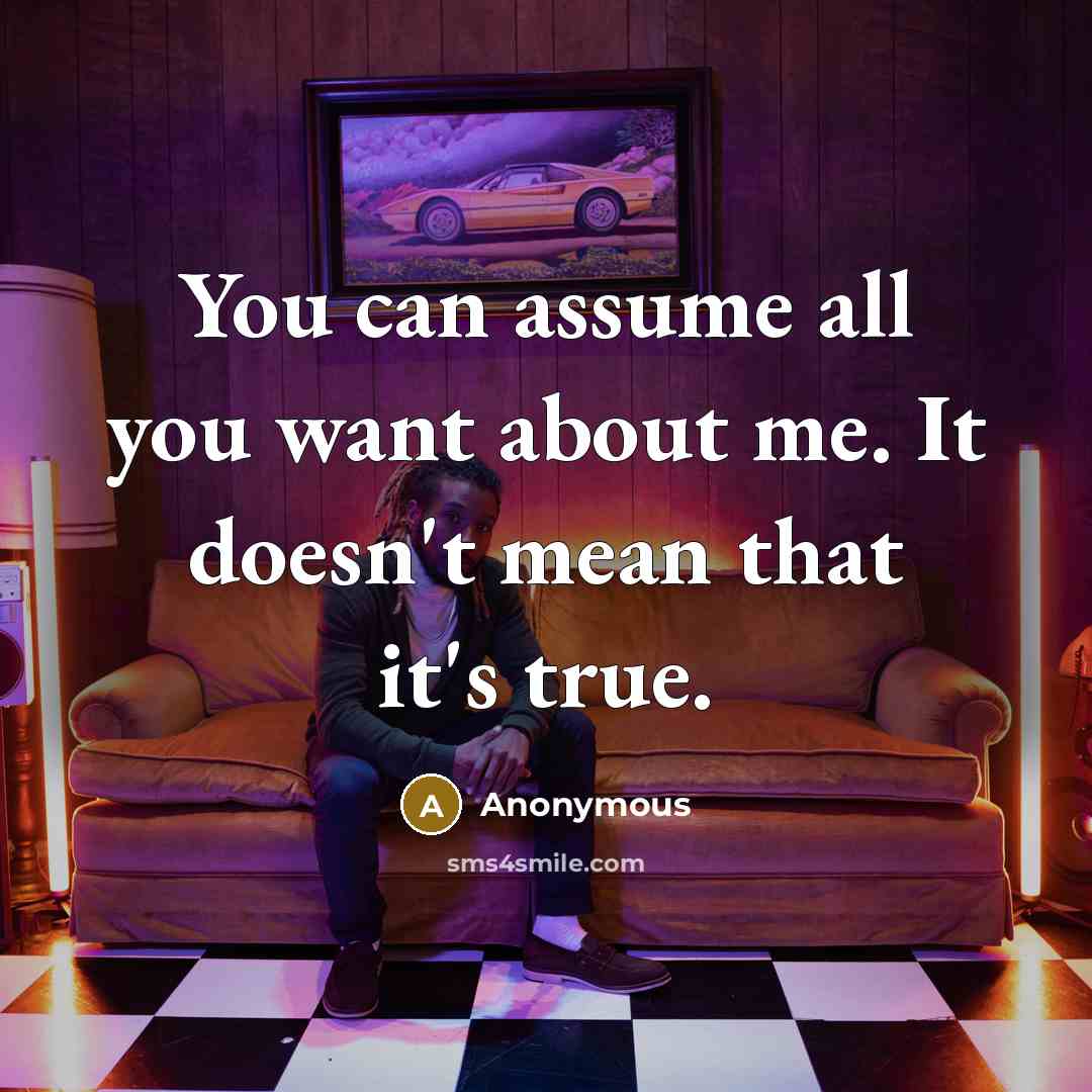 “You can assume all you want about me. It doesn't…” quote by Anonymous