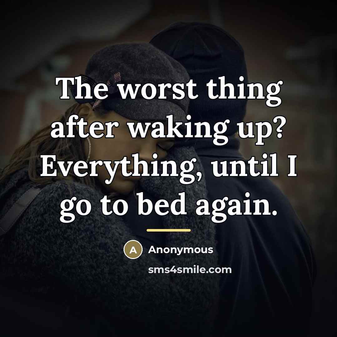 “The worst thing after waking up? Everything, until I go…” quote by Anonymous