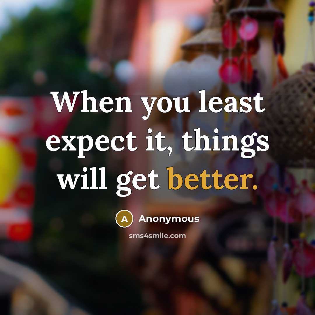 “When you least expect it, things will get better.” quote by Anonymous