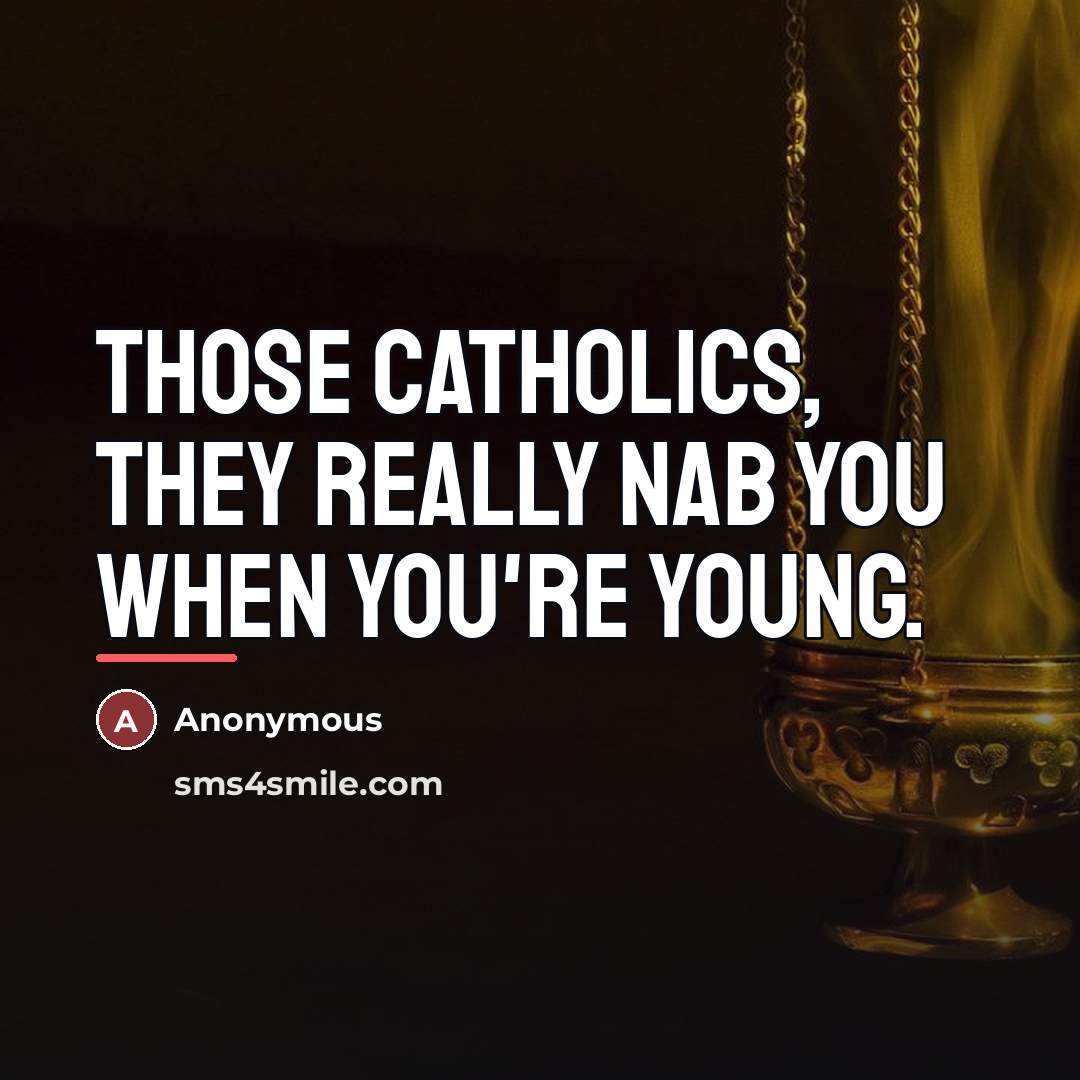 “Those Catholics, they really nab you when you're young.…” quote by Anonymous