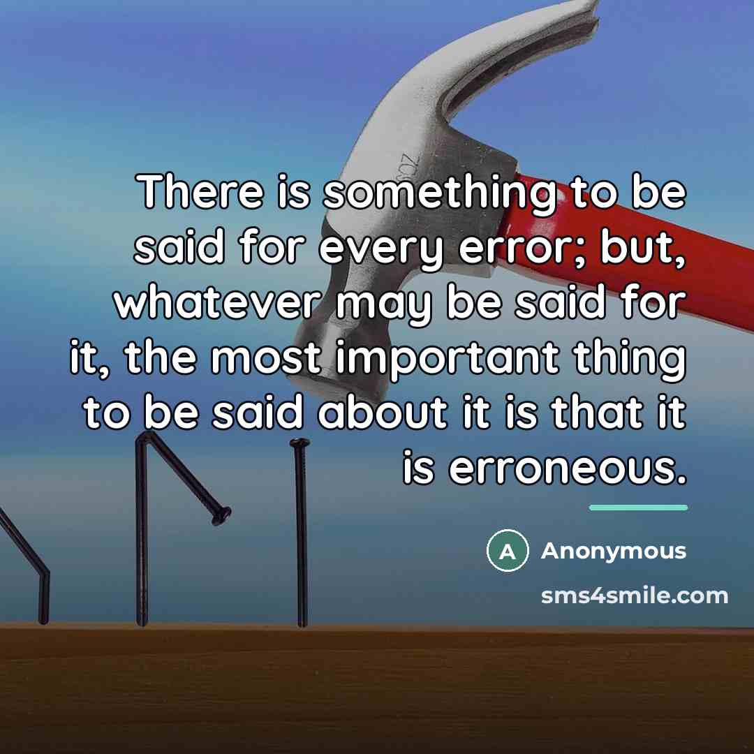 “There is something to be said for every error; but,…” quote by Anonymous