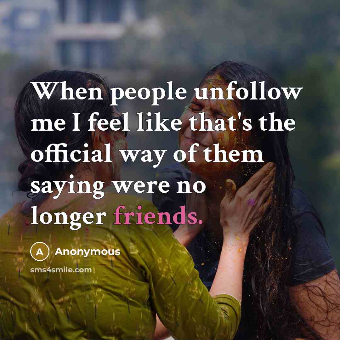 “When people unfollow me I feel like that's the official way of them saying were no longer friends.” quote by Anonymous