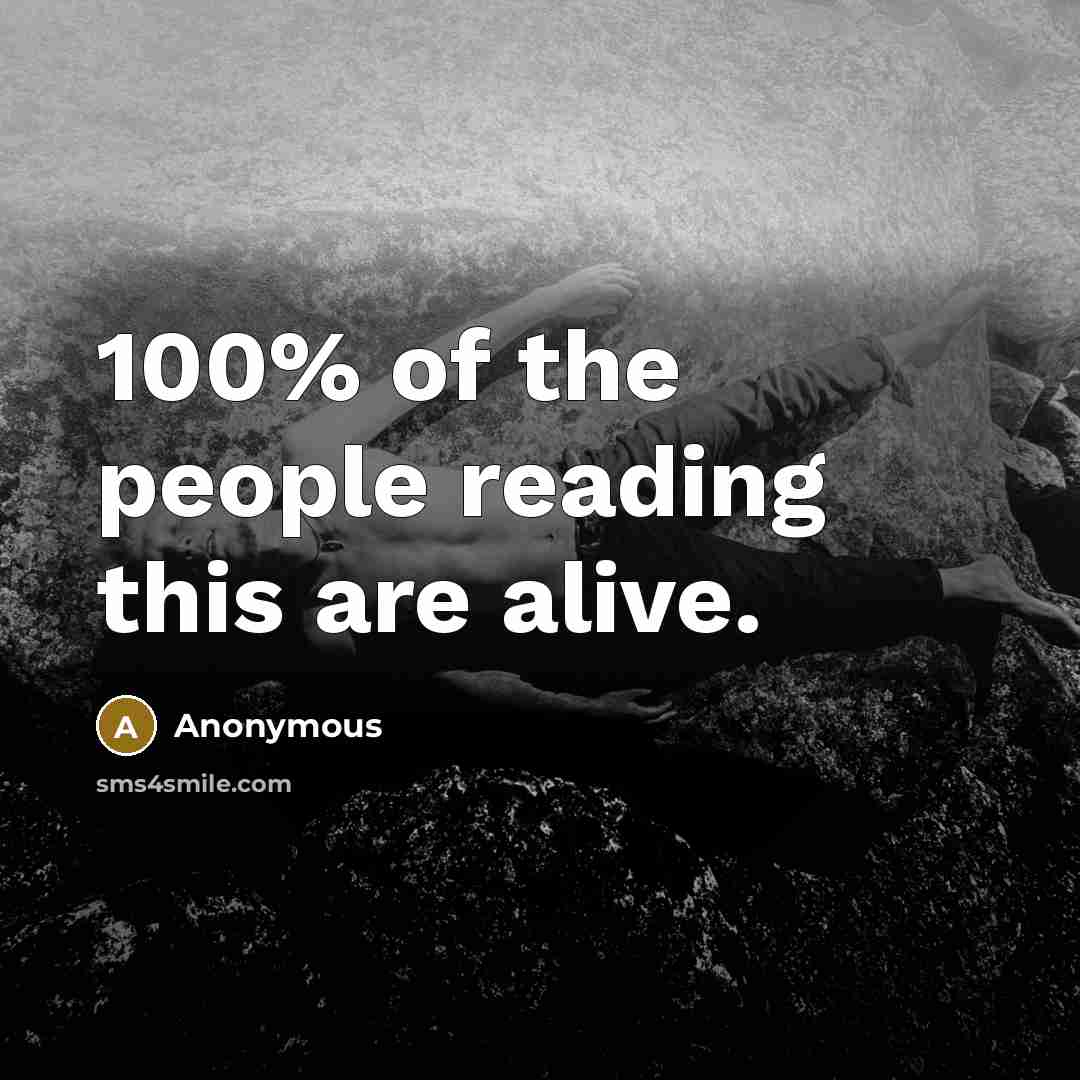 “100% of the people reading this are alive.…” quote by Anonymous