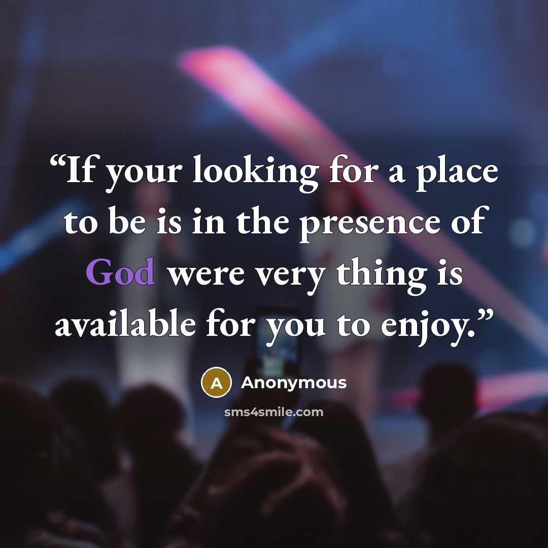 “If your looking for a place to be is in the presence of God were very thing is available for you to enjoy.” quote by Anonymous